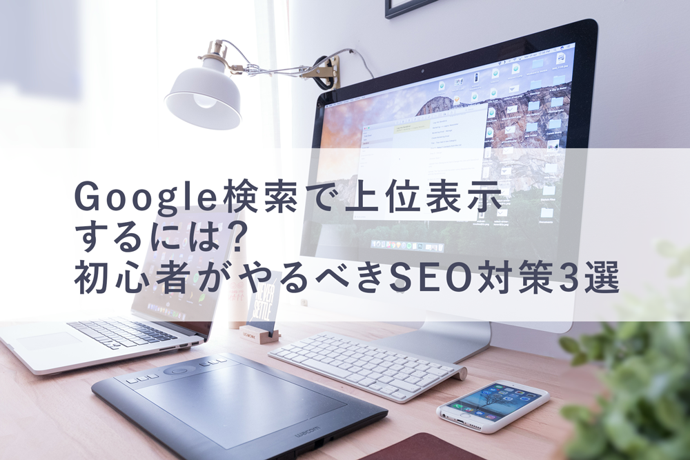 Google検索で上位表示するには？初心者でもできるSEO対策！