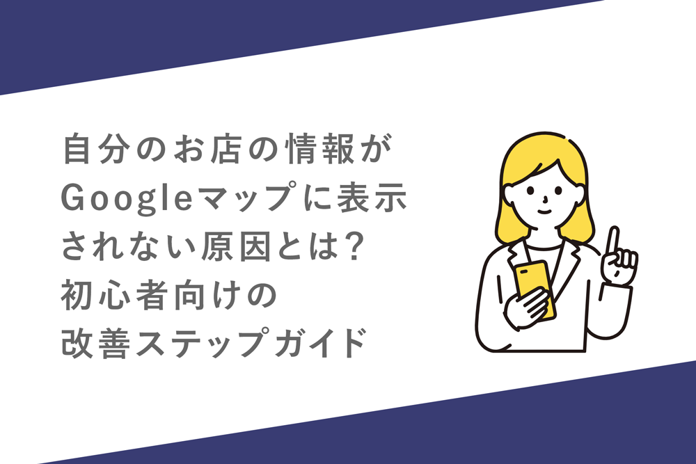 自分のお店の情報がGoogleマップに表示されない原因とは？初心者向けの改善ステップガイド